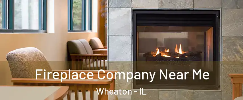  Fireplace Company Near Me Wheaton - IL