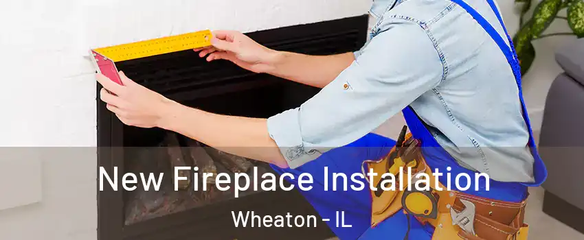  New Fireplace Installation Wheaton - IL