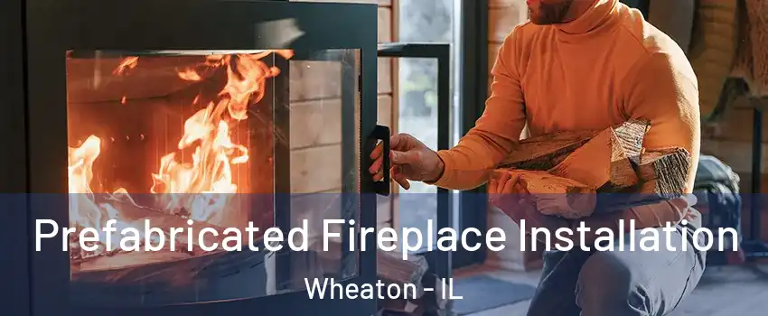  Prefabricated Fireplace Installation Wheaton - IL