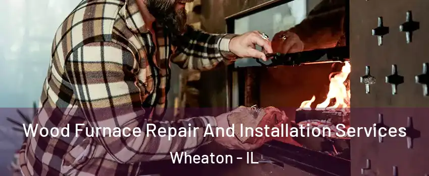  Wood Furnace Repair And Installation Services Wheaton - IL